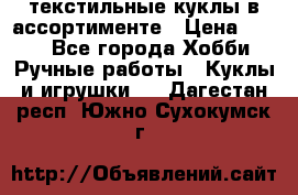 текстильные куклы в ассортименте › Цена ­ 500 - Все города Хобби. Ручные работы » Куклы и игрушки   . Дагестан респ.,Южно-Сухокумск г.